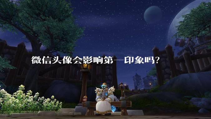 微信头像会影响第一印象吗？